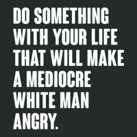 Do Something With Your Life That Will Make A Mediocre White Man Angry Women's Triblend Scoop T-shirt | Artistshot