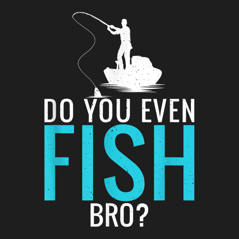 Do You Even Fish Bro Fisherman Angler Funny Fishing Lovers Classic T-shirt | Artistshot