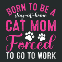 Womens Born To Be A Stay At Home Cat Mom Forced To Go To Work Women's Triblend Scoop T-shirt | Artistshot