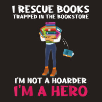 I Rescue Books Trapped In The Bookstore Im A Hero Bookaholic T Shirt Tank Top | Artistshot