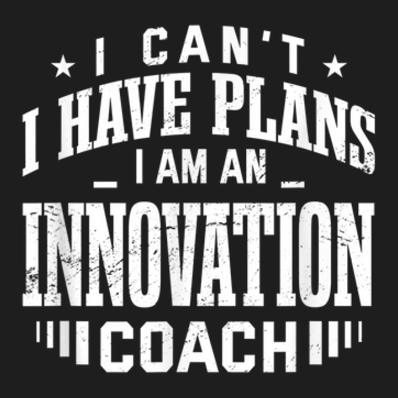 I Can't I Have Plans Innovation Coach Funny Innovator Humor Classic T-shirt by August | Artistshot