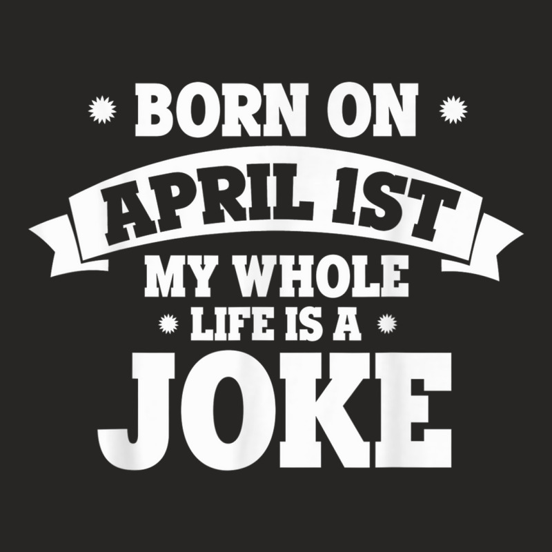 Born On April 1st My Life Is A Joke April Fools Birthday Ladies Fitted T-Shirt by Prismatic | Artistshot