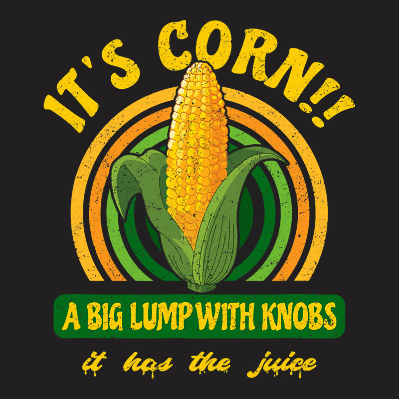 It's Corn - A Big Lump With Knobs - It Has The Juice T-shirt | Artistshot