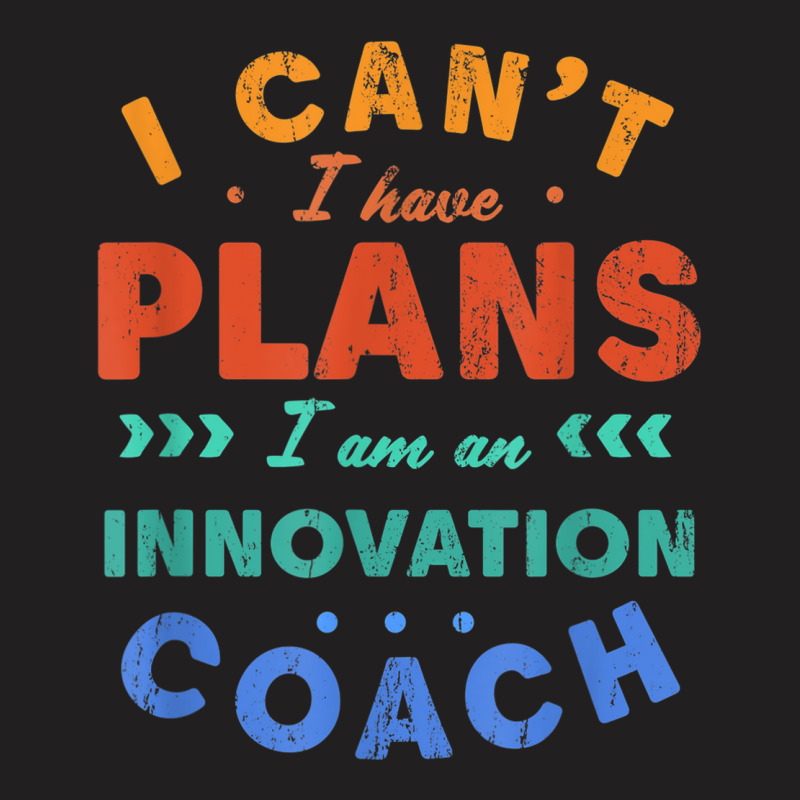 I Can't I Have Plans Innovation Coach Funny Innovator Humor T-Shirt by Aquarius | Artistshot