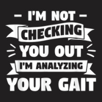 I'm Not Checking You Out I'm Analyzing Your Gait Therapist T-shirt | Artistshot