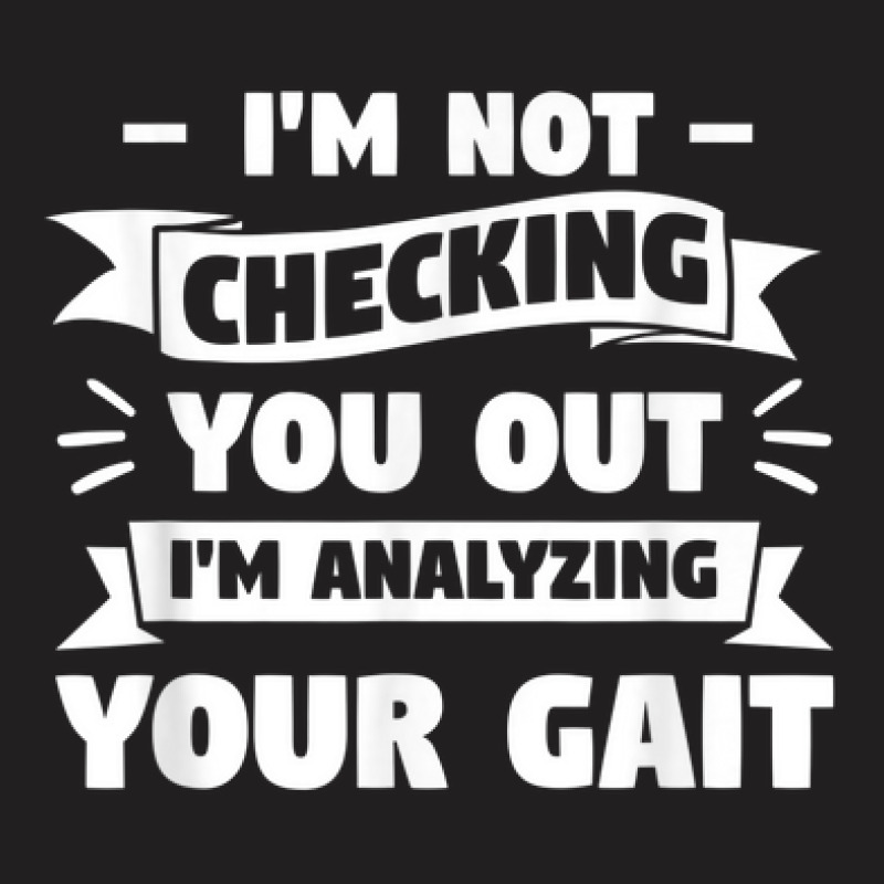 I'm Not Checking You Out I'm Analyzing Your Gait Therapist T-Shirt by Prismatic | Artistshot