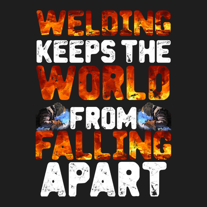 Welder Clothes T  Shirt Welding Keeps The World From Falling Apart T Classic T-shirt | Artistshot