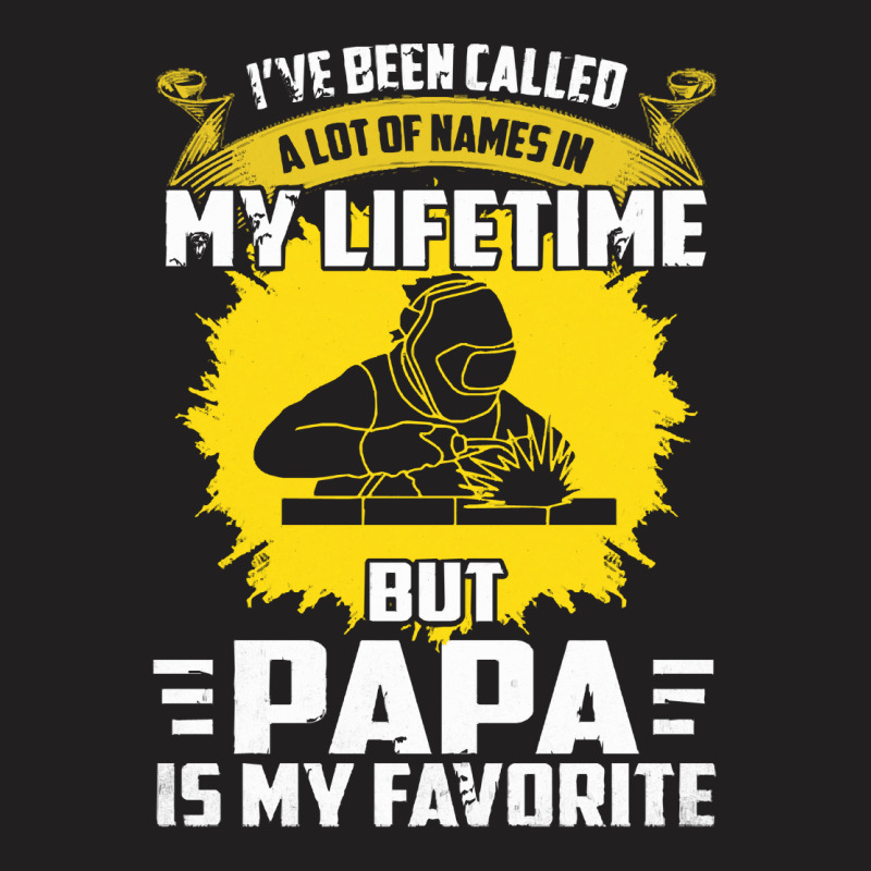 Welder Dad T  Shirt I've Been Called A Lot Of Names Is My Lifetime But T-shirt | Artistshot