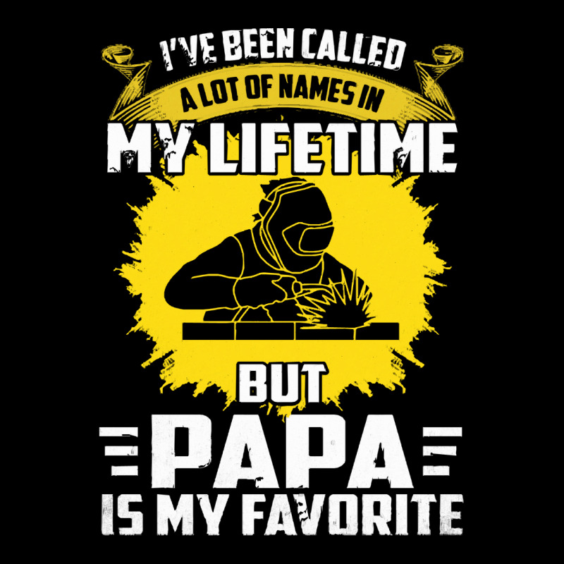 Welder Dad T  Shirt I've Been Called A Lot Of Names Is My Lifetime But Zipper Hoodie | Artistshot