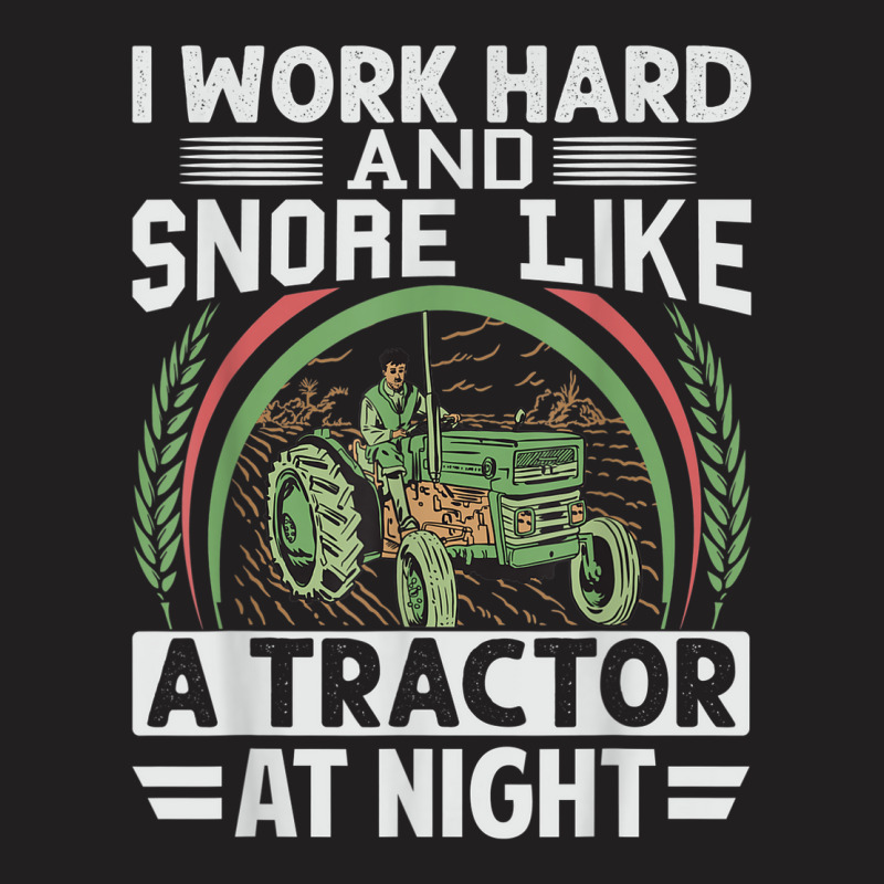 I Work Hard And Snore Like A Tractor At Night   Funny Farmer T-shirt | Artistshot