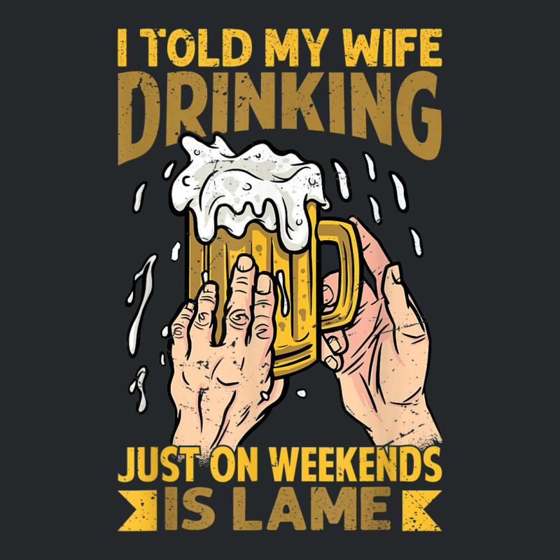 I Told My Wife Drinking Just On Weekends Is Lame   Funny Crewneck Sweatshirt | Artistshot