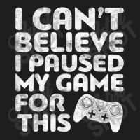 I Can't Believe I Paused My Game For This Classic T-shirt | Artistshot