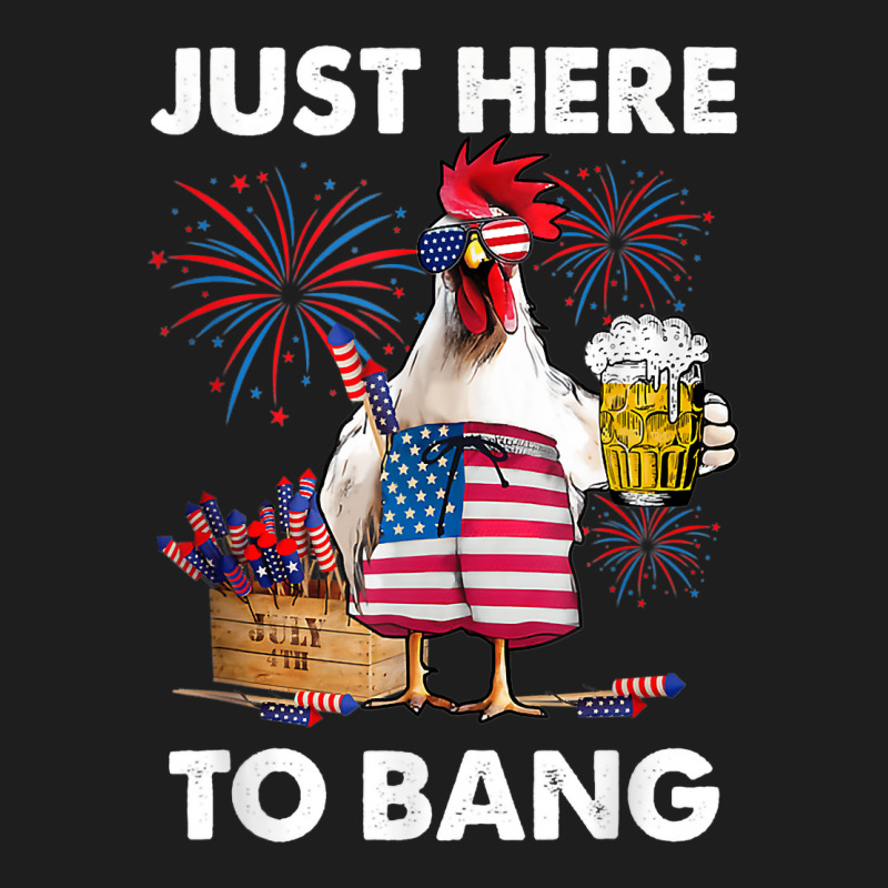 Just Here To Bang Usa Flag Funny 4th Of July Chicken Beer Classic T-shirt | Artistshot