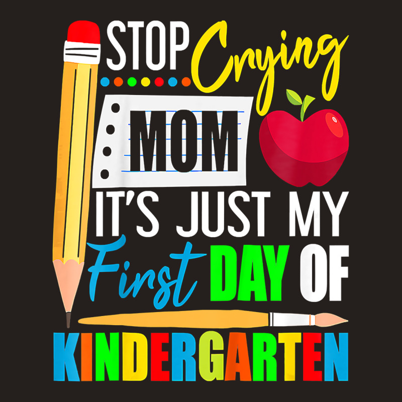 Kids Stop Crying Mom It's Just My First Day Of Kindergarten Tank Top | Artistshot