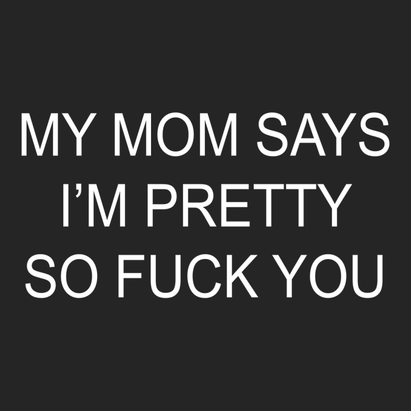 My Mom Says I'm Pretty So Fuck You Unisex Hoodie | Artistshot