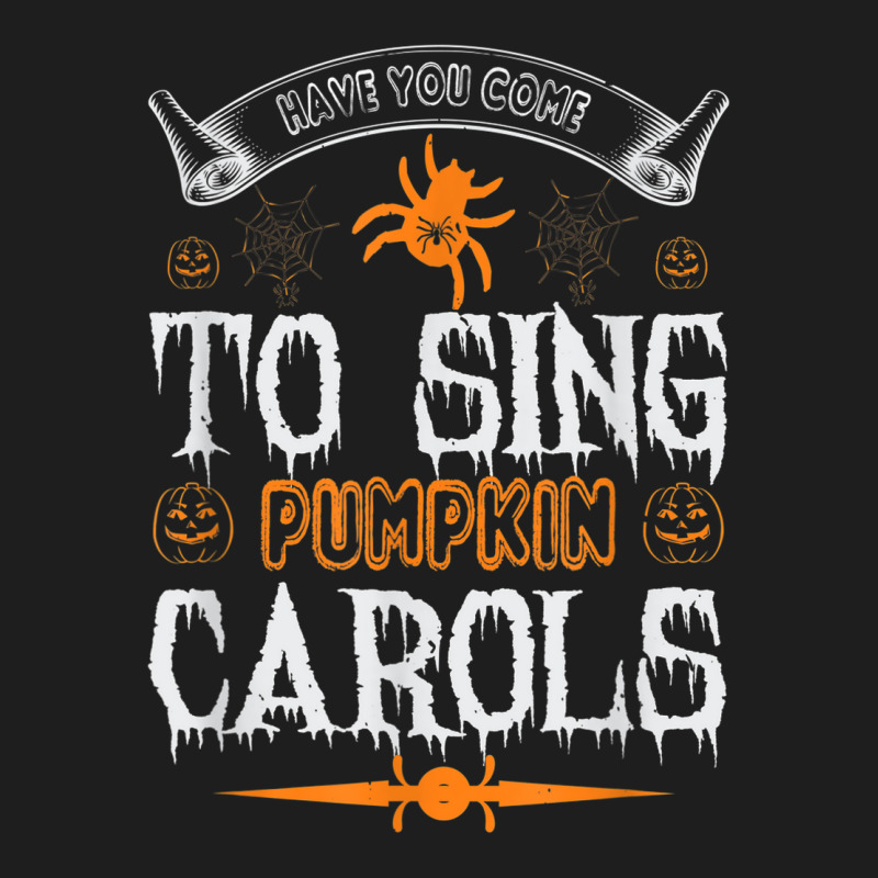 Have You Come To Sing Pumpkin Carols Funny Halloween Classic T-shirt | Artistshot