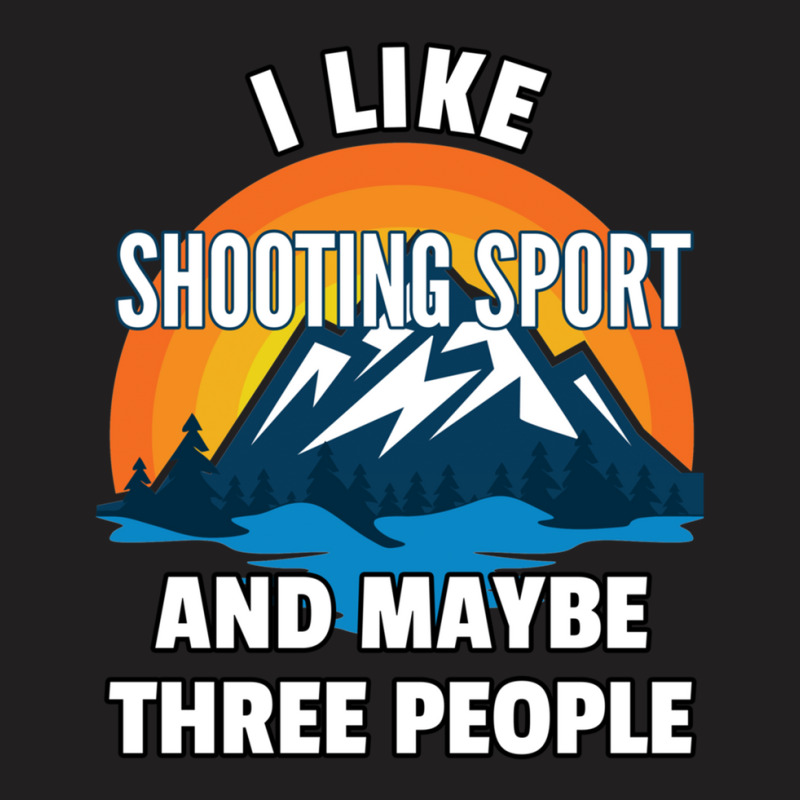 I Like Shooting Sport And Maybe Three People T-shirt | Artistshot