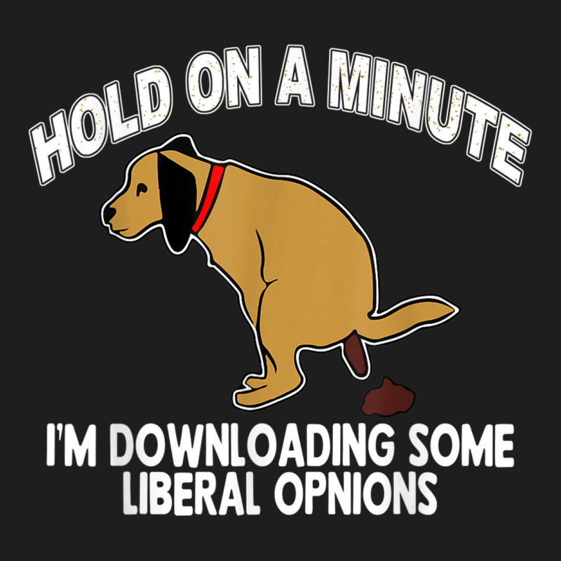 Hold On A Minute I'm Downloading Some Liberal Opinions Classic T-shirt | Artistshot