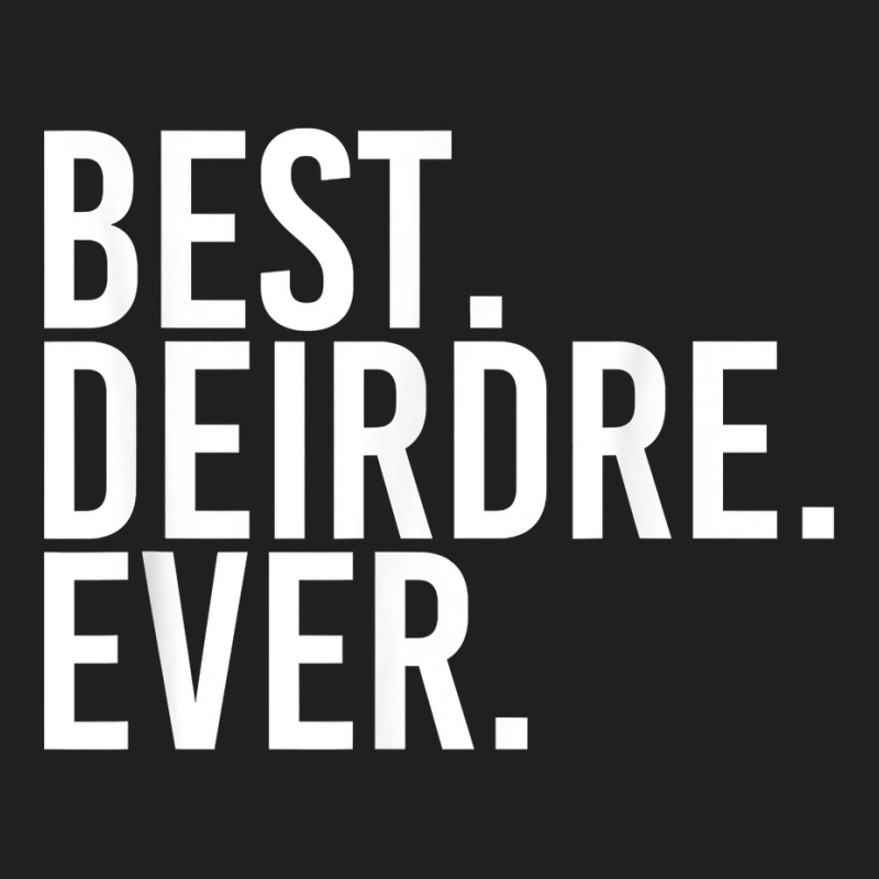 Best. Deirdre. Ever. Gift Name Funny Personalized Women T-shirt | Artistshot