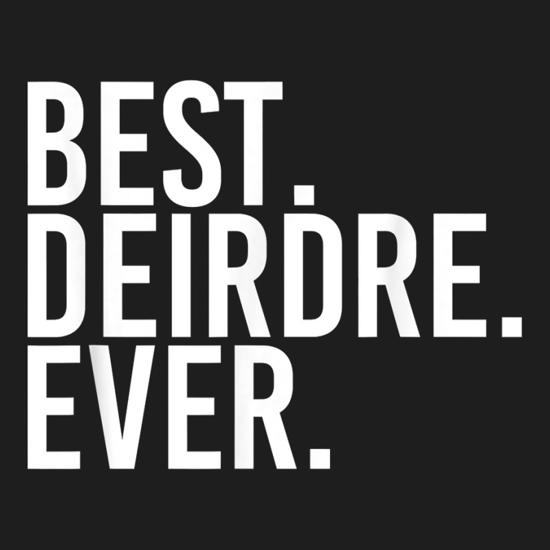 Best. Deirdre. Ever. Gift Name Funny Personalized Women Classic T-shirt | Artistshot