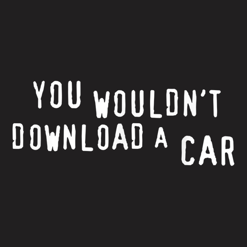 You Wouldn_t Download A Car T-shirt | Artistshot