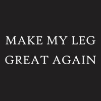 Make My Leg Great Again Funny Trump Injury Recovery Surgery T-shirt | Artistshot