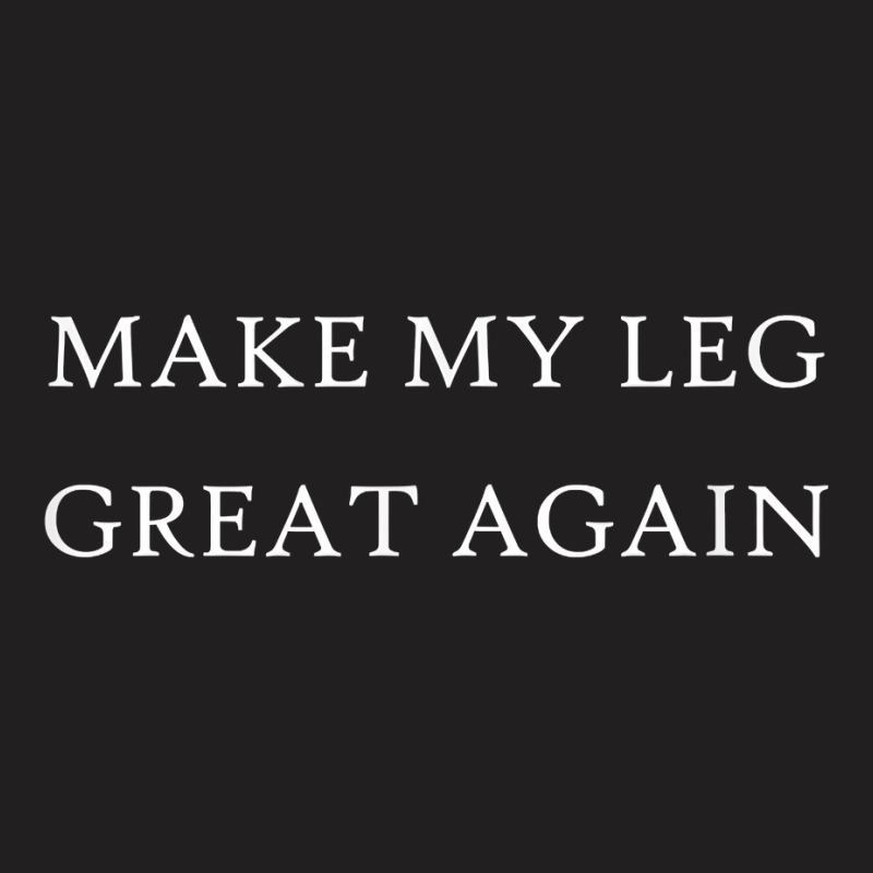 Make My Leg Great Again Funny Trump Injury Recovery Surgery T-shirt | Artistshot