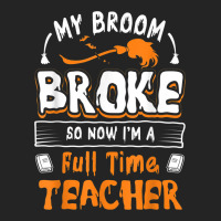 My Broom Broke So Now I Am A Full Time Teacher Humorous 3/4 Sleeve Shirt | Artistshot