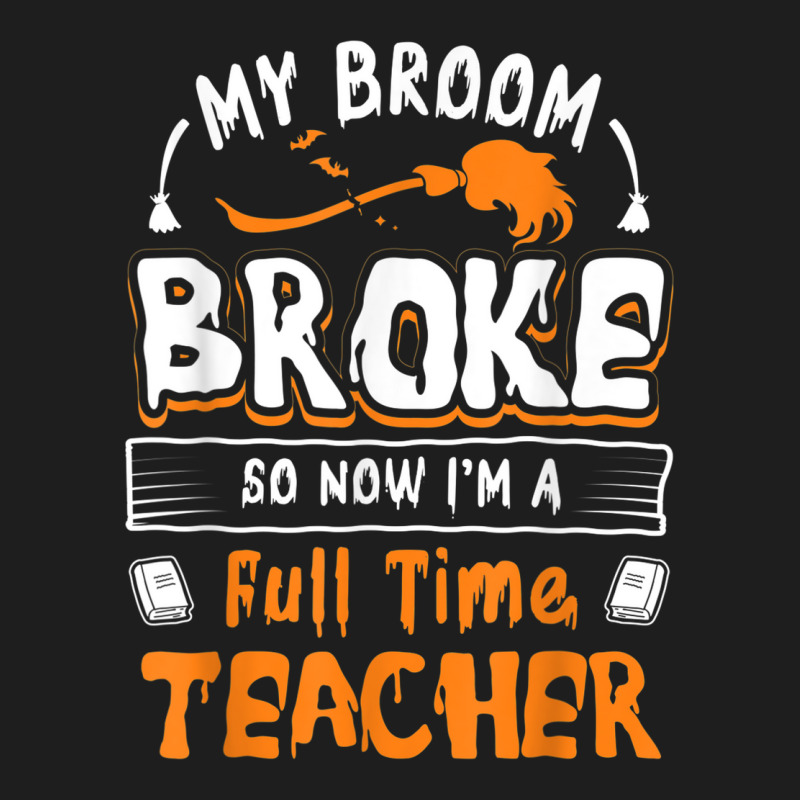 My Broom Broke So Now I Am A Full Time Teacher Humorous Classic T-shirt by Lambent | Artistshot