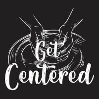 Get Centered  Pottery Wheel  Ceramics Pottery T Shirt T-shirt | Artistshot