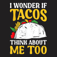 Mexican Food Lover Joke I Wonder If Tacos Think About Me Too T Shirt T-shirt | Artistshot