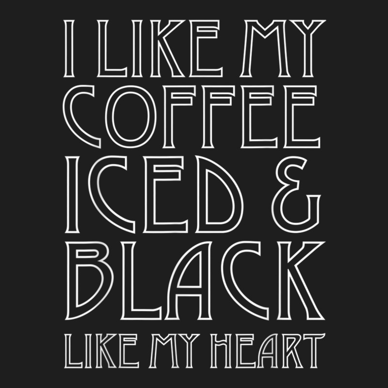 Like My Coffee Iced & Black Like My Heart Tee Shirt, Funny Classic T-shirt by cm-arts | Artistshot