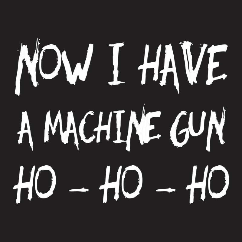 Ho Ho Ho Now I Have A Machine Gun T-shirt | Artistshot