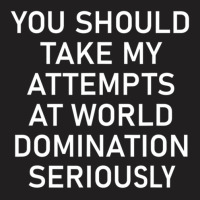 Take My Attempts At World Domination Seriously.png T-shirt | Artistshot