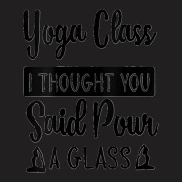 Womens Yoga Class I Thought You Said Pour A Glass Funny Quote V Neck T-shirt | Artistshot