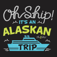 Oh Ship It's An Alaskan Trip Alaska Cruise T-shirt | Artistshot