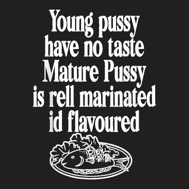 Young Pussy Have No Taste Mature Pussy Is Rell Marinated T-shirt | Artistshot