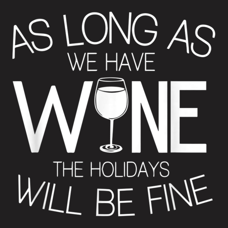 As Long As We Have Wine The Holidays Will Be Fine T Shirt T-shirt | Artistshot