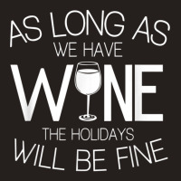 As Long As We Have Wine The Holidays Will Be Fine T Shirt Tank Top | Artistshot