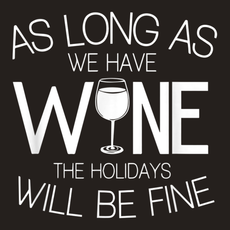 As Long As We Have Wine The Holidays Will Be Fine T Shirt Tank Top | Artistshot