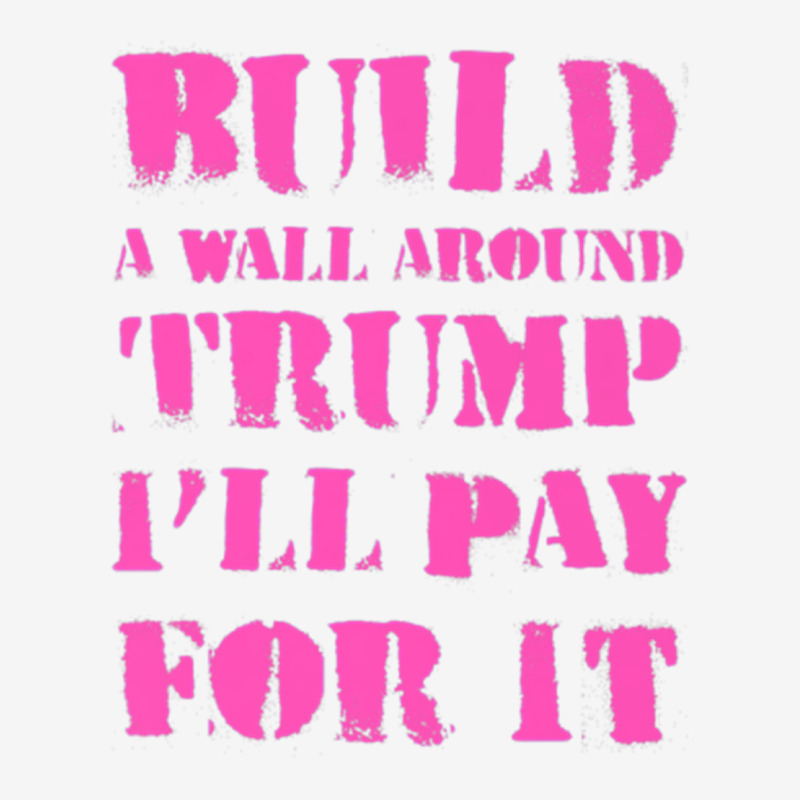 Build A Wall Around Trump I Will Pay For It Metal Print Vertical | Artistshot