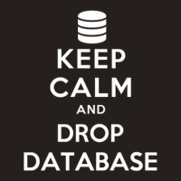 Keep Calm And Drop Database Tank Top | Artistshot