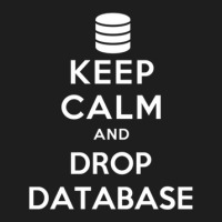 Keep Calm And Drop Database Classic T-shirt | Artistshot