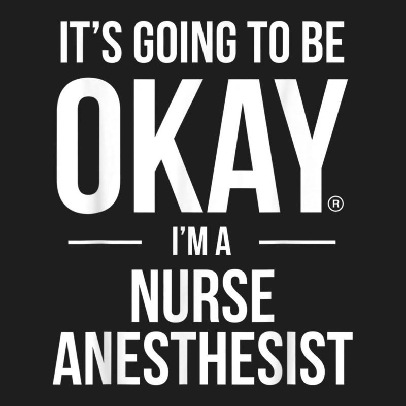 It's Going To Be Okay, I'm A Nurse Anesthetist Shirt Classic T-shirt | Artistshot