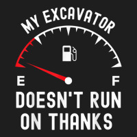 My Excavator Doesn't Run On Thanks Funny Empty Fuel Guage Classic T-shirt | Artistshot