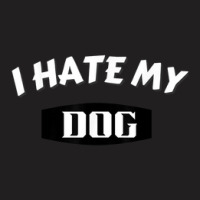 I Hate My Dog Humor T-shirt | Artistshot