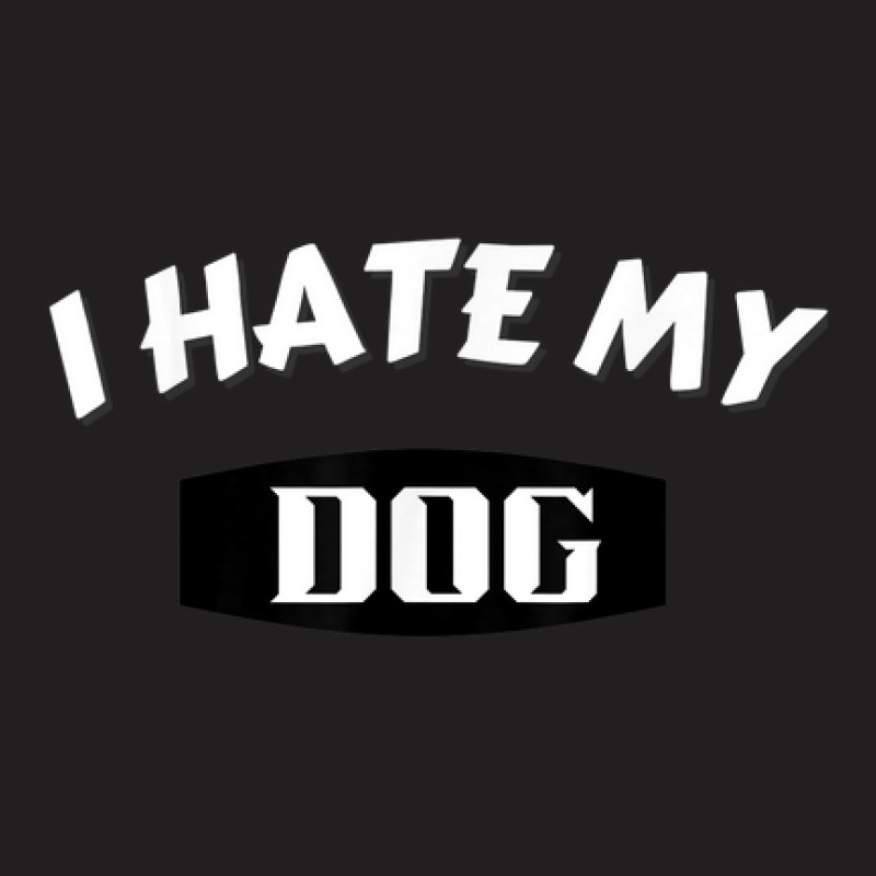 I Hate My Dog Humor T-shirt | Artistshot