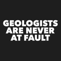 Funny Geology Pun T Shirt; Geologists Never At Fault! Classic T-shirt | Artistshot