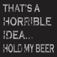 That's A Horrible Idea Hold My Beer Redneck Funny Country T-shirt | Artistshot