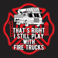 That's Right I Still Play With Fire Trucks Firefighter Gifts T-shirt | Artistshot